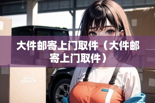 大件郵寄上門取件(大件郵寄上門取件) 大件郵寄上門取件(大件郵寄上門取件)