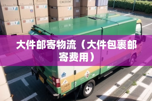 大件郵寄物流(大件包裹郵寄費用) 大件郵寄物流(大件包裹郵寄費用)