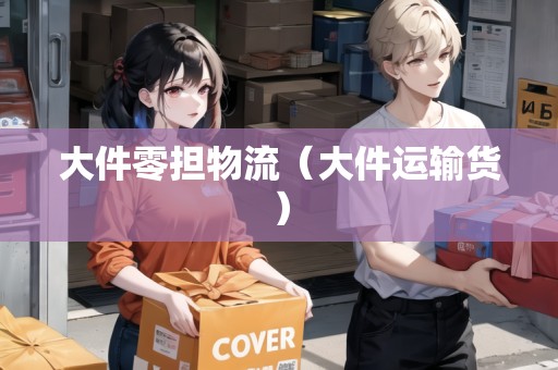 大件零擔物流(大件運輸貨) 大件零擔物流(大件運輸貨)