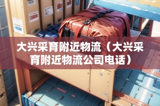 大興采育附近物流(大興采育附近物流公司電話) 大興采育附近物流(大興采育附近物流公司電話)
