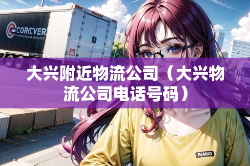 大興附近物流公司（大興物流公司電話號碼）