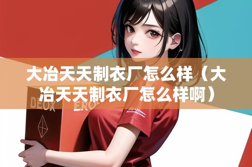 大冶天天制衣廠怎么樣（大冶天天制衣廠怎么樣?。? title=