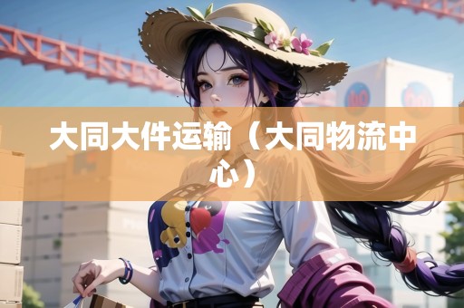 大同大件運(yùn)輸（大同物流中心）