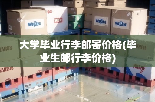 大學(xué)畢業(yè)行李郵寄價(jià)格(畢業(yè)生郵行李價(jià)格)