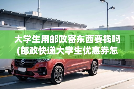 大學(xué)生用郵政寄東西要錢嗎(郵政快遞大學(xué)生優(yōu)惠券怎么領(lǐng))