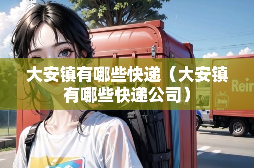 大安鎮(zhèn)有哪些快遞(大安鎮(zhèn)有哪些快遞公司) 大安鎮(zhèn)有哪些快遞(大安鎮(zhèn)有哪些快遞公司)