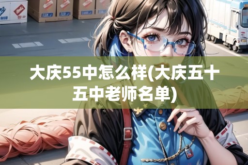 大慶55中怎么樣(大慶五十五中老師名單)