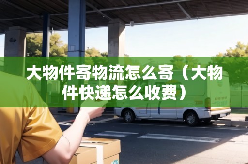 大物件寄物流怎么寄（大物件快遞怎么收費(fèi)）