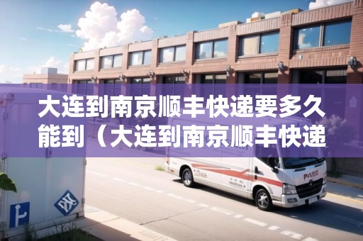 大連到南京順豐快遞要多久能到（大連到南京順豐快遞要多久能到達(dá)）