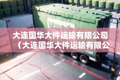 大連國(guó)華大件運(yùn)輸有限公司（大連國(guó)華大件運(yùn)輸有限公司）