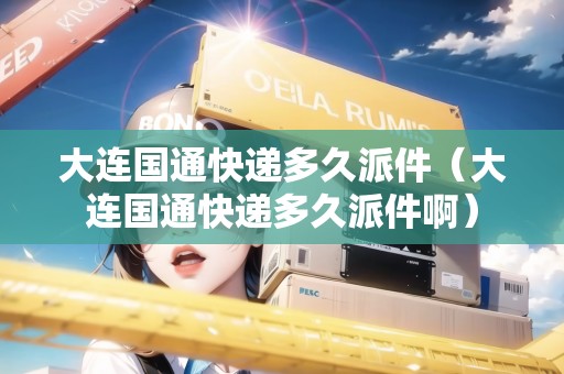 大連國通快遞多久派件（大連國通快遞多久派件?。? title=