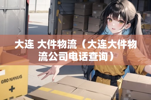 大連 大件物流（大連大件物流公司電話查詢）