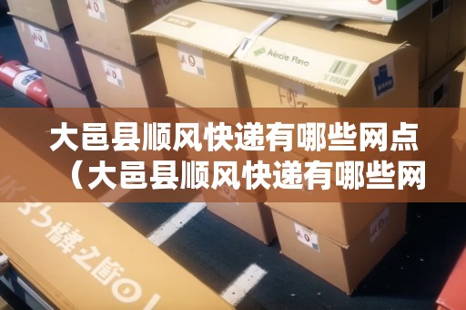 大邑縣順風(fēng)快遞有哪些網(wǎng)點(diǎn)（大邑縣順風(fēng)快遞有哪些網(wǎng)點(diǎn)地址）