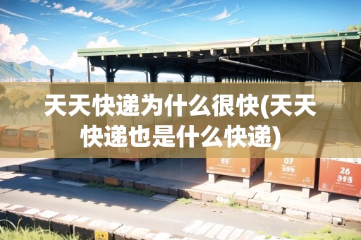 天天快遞為什么很快(天天快遞也是什么快遞)