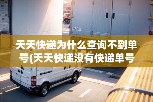天天快遞為什么查詢不到單號(天天快遞沒有快遞單號怎么查快遞到哪了)