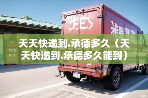 天天快遞到.承德多久（天天快遞到.承德多久能到）