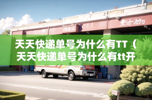 天天快遞單號(hào)為什么有TT（天天快遞單號(hào)為什么有tt開頭的）