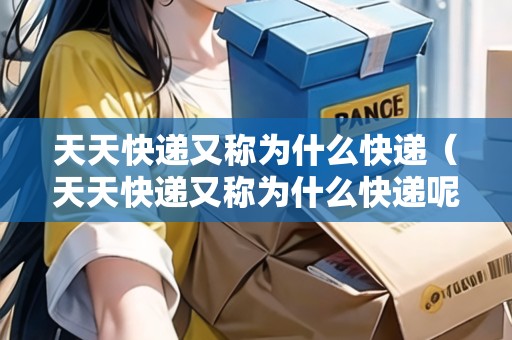 天天快遞又稱為什么快遞（天天快遞又稱為什么快遞呢）