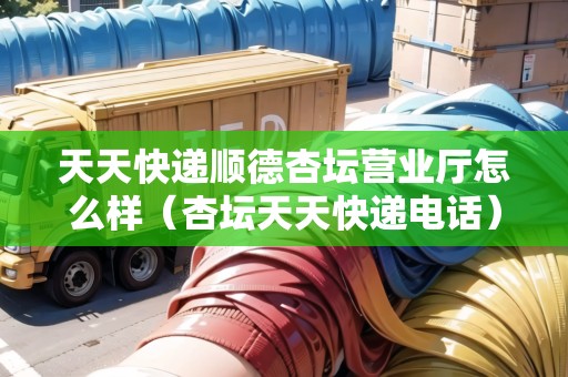 天天快遞順德杏壇營業(yè)廳怎么樣（杏壇天天快遞電話）