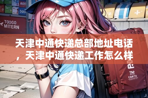 天津中通快遞總部地址電話(huà)，天津中通快遞工作怎么樣