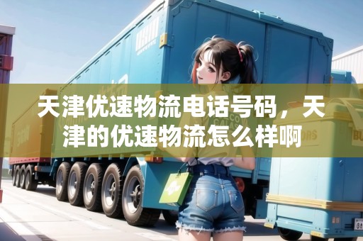天津優(yōu)速物流電話號碼，天津的優(yōu)速物流怎么樣啊
