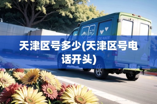 天津區(qū)號多少(天津區(qū)號電話開頭)