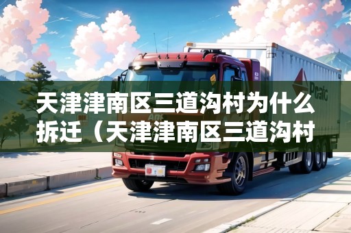 天津津南區(qū)三道溝村為什么拆遷（天津津南區(qū)三道溝村為什么拆遷了）