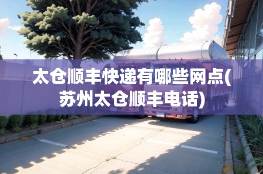 太倉順豐快遞有哪些網(wǎng)點(蘇州太倉順豐電話)