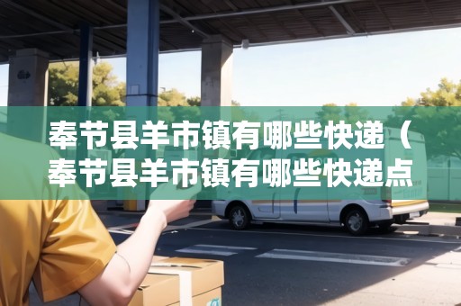 奉節(jié)縣羊市鎮(zhèn)有哪些快遞（奉節(jié)縣羊市鎮(zhèn)有哪些快遞點）