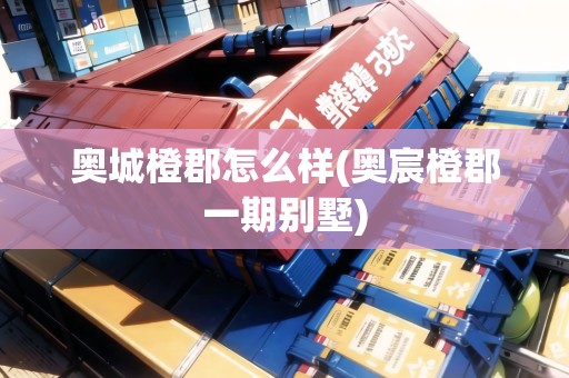 奧城橙郡怎么樣(奧宸橙郡一期別墅)