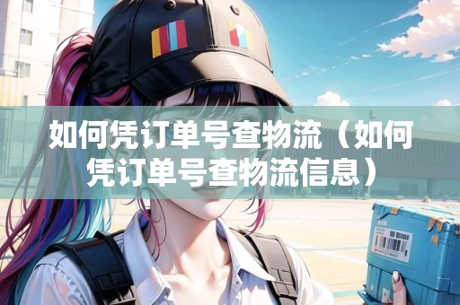 如何憑訂單號(hào)查物流（如何憑訂單號(hào)查物流信息）