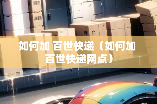 如何加 百世快遞（如何加 百世快遞網(wǎng)點(diǎn)）