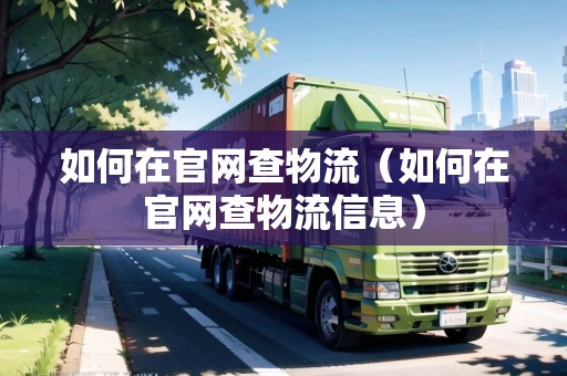 如何在官網(wǎng)查物流（如何在官網(wǎng)查物流信息）