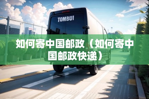 如何寄中國郵政（如何寄中國郵政快遞）
