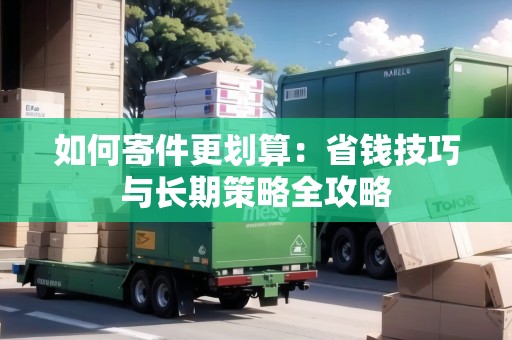 如何寄件更劃算：省錢技巧與長期策略全攻略