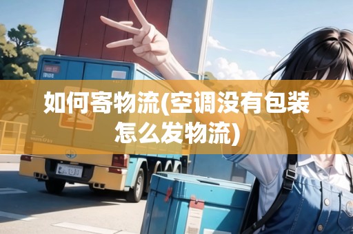 如何寄物流(空調(diào)沒有包裝怎么發(fā)物流)