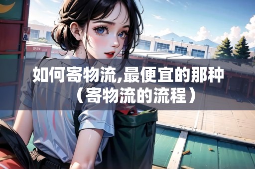 如何寄物流,最便宜的那種（寄物流的流程）
