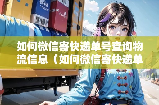 如何微信寄快遞單號(hào)查詢物流信息（如何微信寄快遞單號(hào)查詢物流信息呢）
