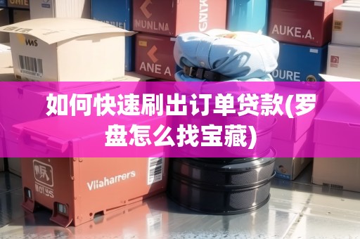 如何快速刷出訂單貸款(羅盤怎么找寶藏)