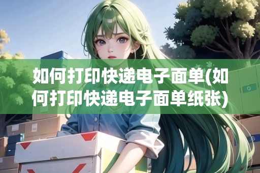 如何打印快遞電子面單(如何打印快遞電子面單紙張) 如何打印快遞電子面單(如何打印快遞電子面單紙張)
