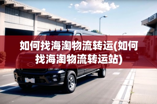 如何找海淘物流轉(zhuǎn)運(yùn)(如何找海淘物流轉(zhuǎn)運(yùn)站)