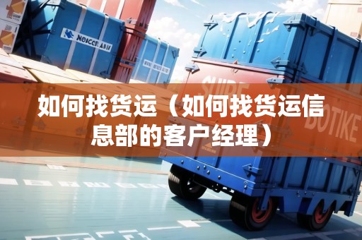 如何找貨運（如何找貨運信息部的客戶經理）