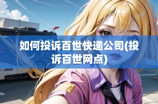 如何投訴百世快遞公司(投訴百世網(wǎng)點) 如何投訴百世快遞公司(投訴百世網(wǎng)點)