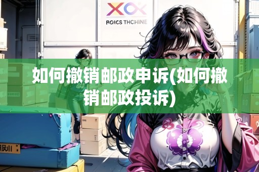 如何撤銷郵政申訴(如何撤銷郵政投訴)