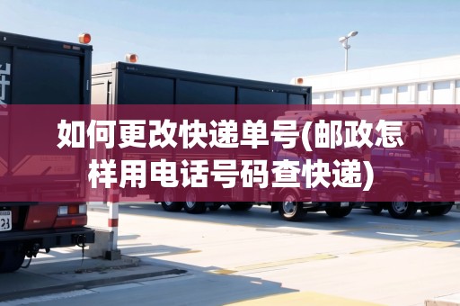 如何更改快遞單號(郵政怎樣用電話號碼查快遞)