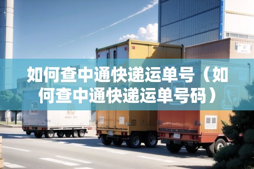 如何查中通快遞運(yùn)單號(hào)（如何查中通快遞運(yùn)單號(hào)碼）