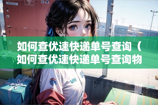 如何查優(yōu)速快遞單號(hào)查詢（如何查優(yōu)速快遞單號(hào)查詢物流信息）