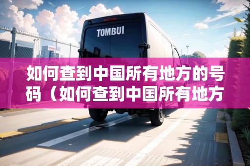 如何查到中國(guó)所有地方的號(hào)碼（如何查到中國(guó)所有地方的號(hào)碼電話）