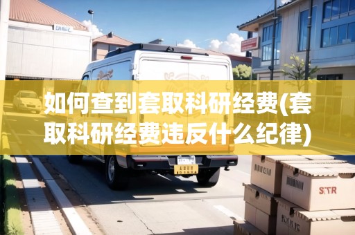 如何查到套取科研經(jīng)費(套取科研經(jīng)費違反什么紀(jì)律)