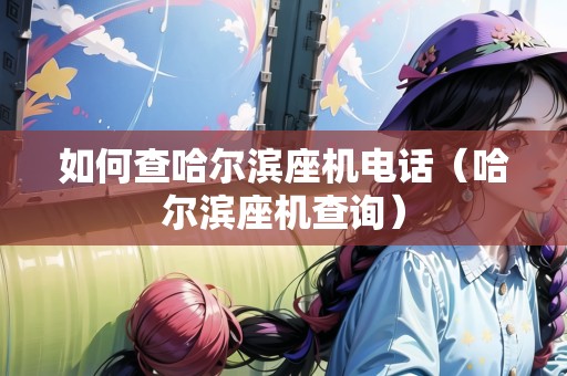 如何查哈爾濱座機電話（哈爾濱座機查詢）